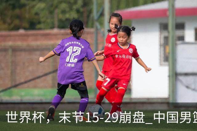 世界杯，末节15-29崩盘 中国男篮被逆转 篮板47-71输太多了 1人8中0