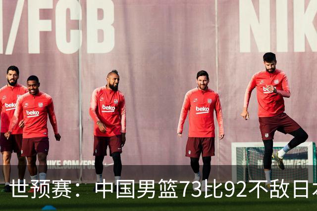 世预赛：中国男篮73比92不敌日本男篮