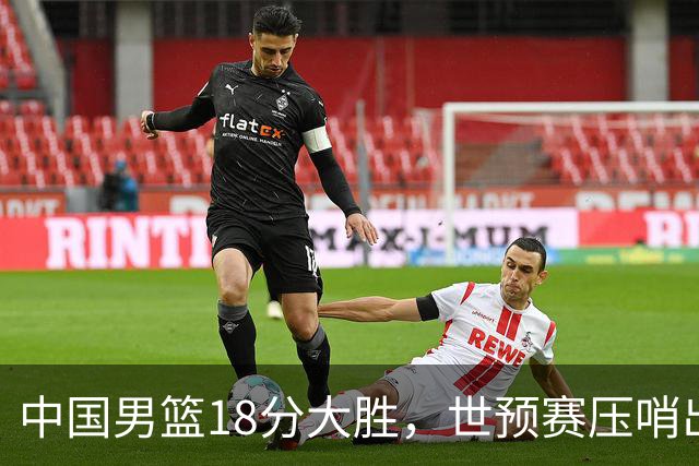 中国男篮18分大胜，世预赛压哨出线！剩一个悬念：日韩或联手做局