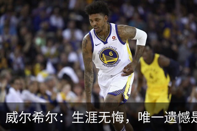 威尔希尔：生涯无悔，唯一遗憾是错失蓝狐奇迹赛季的那座冠军