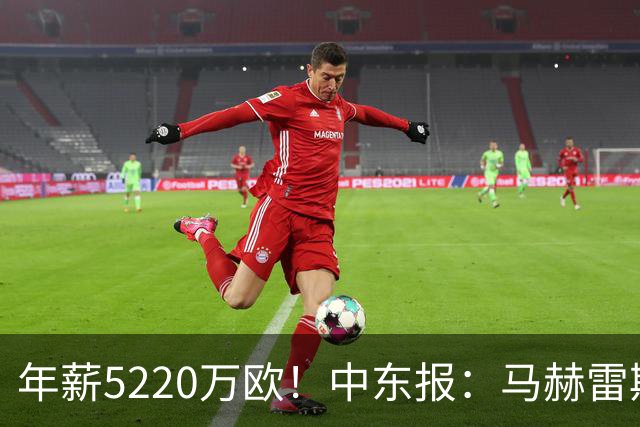 年薪5220万欧！中东报：马赫雷斯希望留队，但吉达国民准备解约