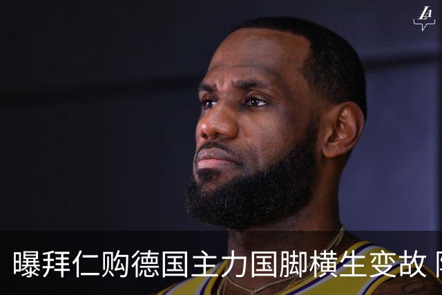 曝拜仁购德国主力国脚横生变故 阿森纳切尔西强势插入