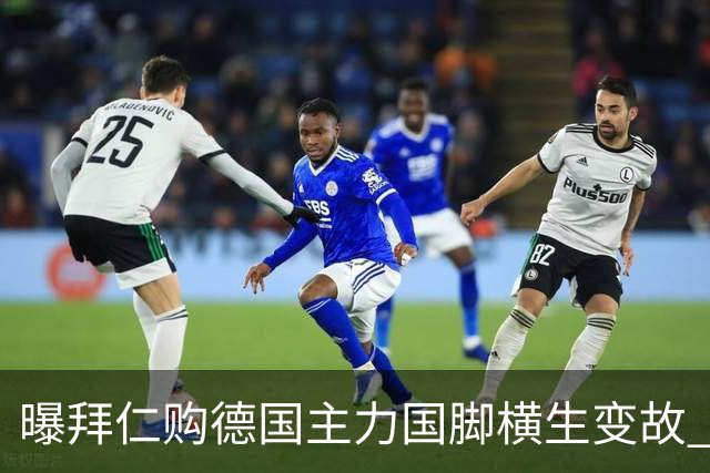 曝拜仁购德国主力国脚横生变故 阿森纳切尔西强势插入