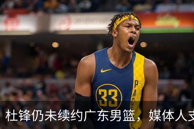 杜锋仍未续约广东男篮，媒体人支招广东选择外教 杜锋当助教就够了
