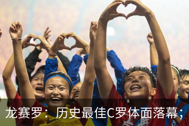 龙赛罗：历史最佳C罗体面落幕；今年与西班牙2010夺冠有太多巧合