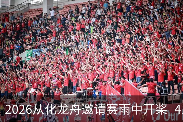 2026从化龙舟邀请赛雨中开桨 41支劲旅流溪竞渡