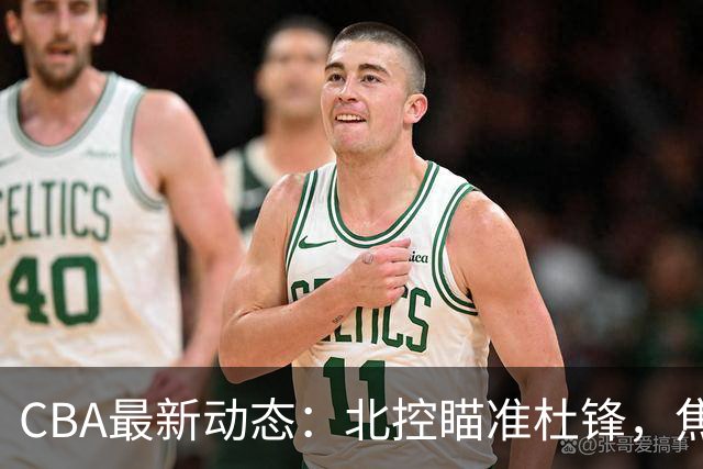 CBA最新动态：北控瞄准杜锋，焦泊乔申请交易，朱芳雨寻求旧将